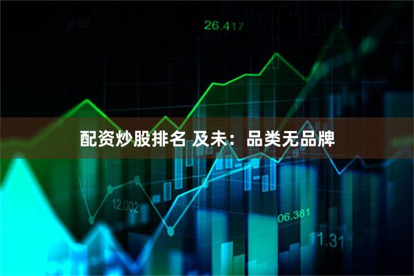 配资炒股排名 及未：品类无品牌