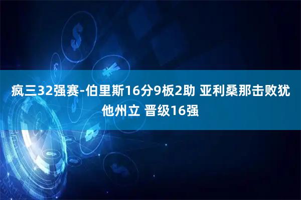 疯三32强赛-伯里斯16分9板2助 亚利桑那击败犹他州立 晋级16强
