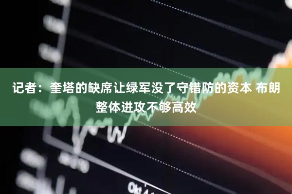 记者：奎塔的缺席让绿军没了守错防的资本 布朗整体进攻不够高效