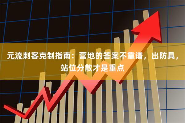 元流刺客克制指南：营地的答案不靠谱，出防具，站位分散才是重点