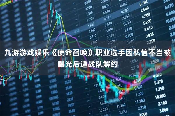 九游游戏娱乐《使命召唤》职业选手因私信不当被曝光后遭战队解约