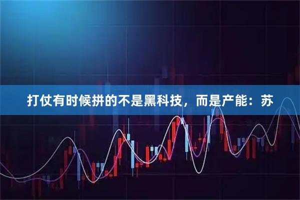 打仗有时候拼的不是黑科技，而是产能：苏