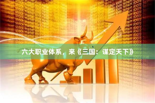 六大职业体系，来《三国：谋定天下》