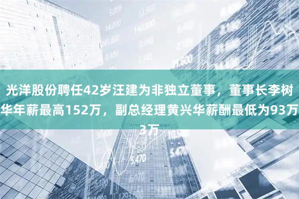 光洋股份聘任42岁汪建为非独立董事，董事长李树华年薪最高152万，副总经理黄兴华薪酬最低为93万